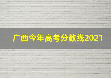 广西今年高考分数线2021