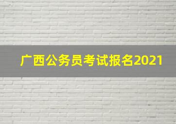 广西公务员考试报名2021