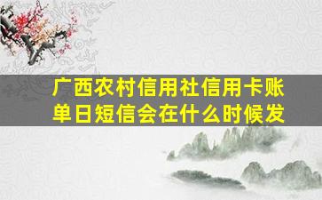 广西农村信用社信用卡账单日短信会在什么时候发