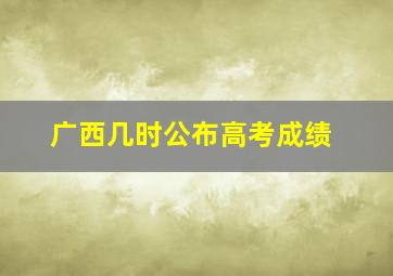 广西几时公布高考成绩