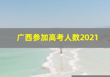 广西参加高考人数2021