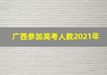 广西参加高考人数2021年