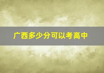 广西多少分可以考高中