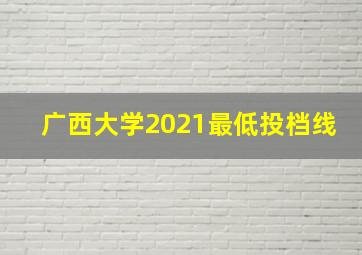 广西大学2021最低投档线