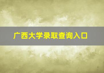 广西大学录取查询入口