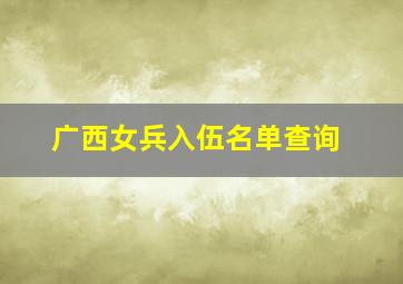 广西女兵入伍名单查询