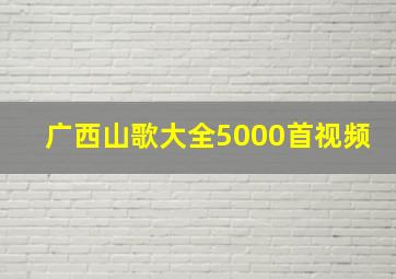 广西山歌大全5000首视频