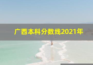 广西本科分数线2021年