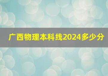 广西物理本科线2024多少分