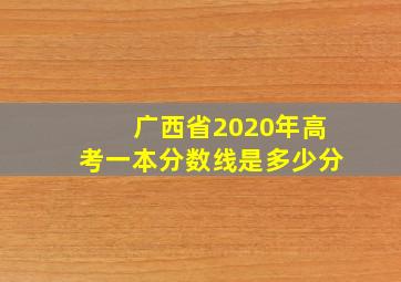 广西省2020年高考一本分数线是多少分