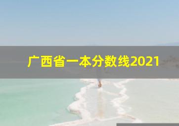 广西省一本分数线2021