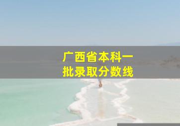 广西省本科一批录取分数线