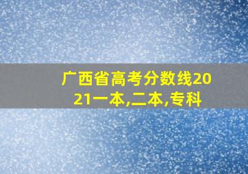 广西省高考分数线2021一本,二本,专科