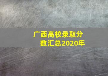 广西高校录取分数汇总2020年