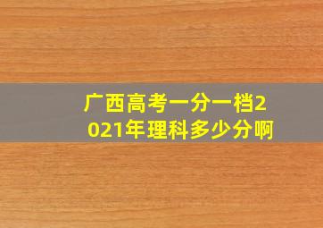 广西高考一分一档2021年理科多少分啊