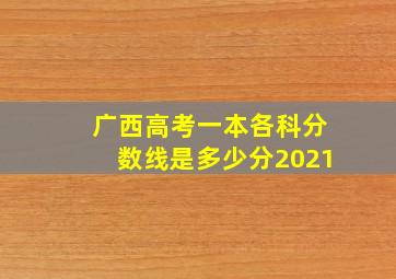 广西高考一本各科分数线是多少分2021