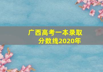 广西高考一本录取分数线2020年