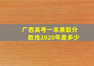 广西高考一本录取分数线2020年是多少