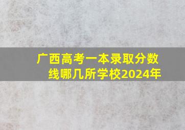 广西高考一本录取分数线哪几所学校2024年