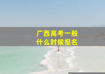 广西高考一般什么时候报名