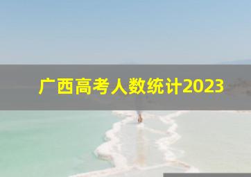 广西高考人数统计2023