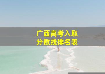 广西高考入取分数线排名表