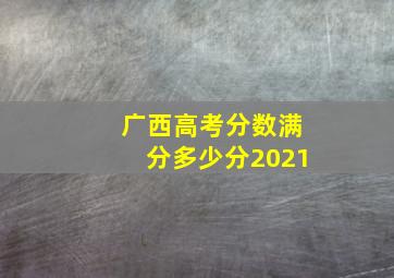 广西高考分数满分多少分2021