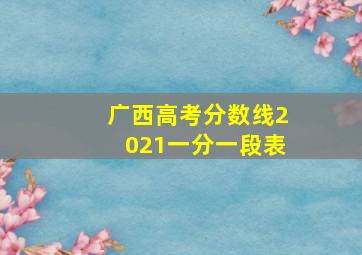 广西高考分数线2021一分一段表