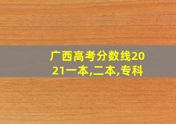 广西高考分数线2021一本,二本,专科