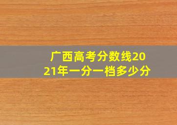 广西高考分数线2021年一分一档多少分