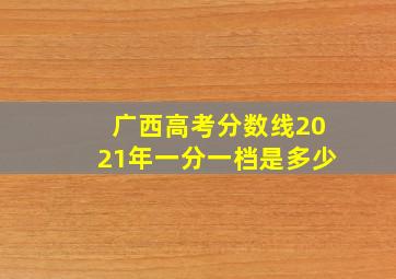 广西高考分数线2021年一分一档是多少