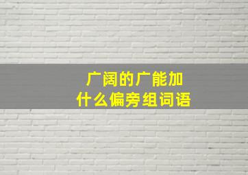 广阔的广能加什么偏旁组词语