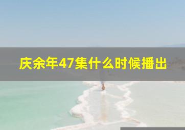 庆余年47集什么时候播出