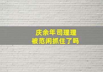 庆余年司理理被范闲抓住了吗