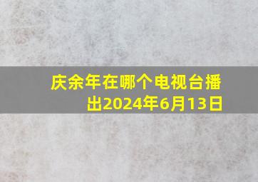 庆余年在哪个电视台播出2024年6月13日