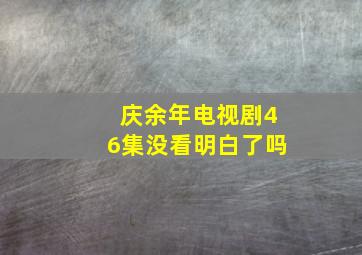 庆余年电视剧46集没看明白了吗