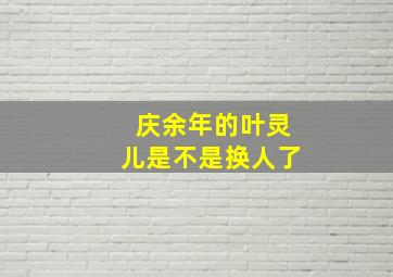 庆余年的叶灵儿是不是换人了