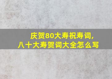 庆贺80大寿祝寿词,八十大寿贺词大全怎么写