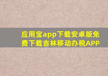 应用宝app下载安卓版免费下载吉林移动办税APP