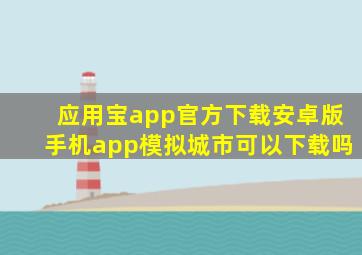 应用宝app官方下载安卓版手机app模拟城市可以下载吗