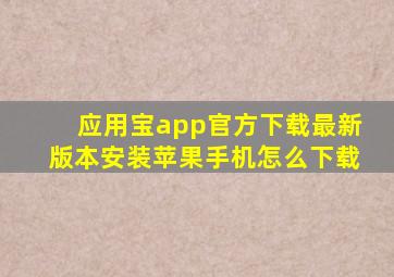 应用宝app官方下载最新版本安装苹果手机怎么下载