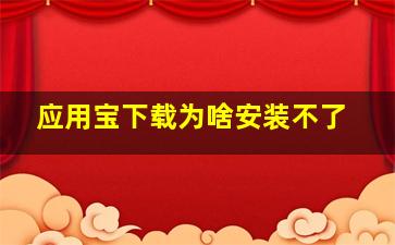 应用宝下载为啥安装不了