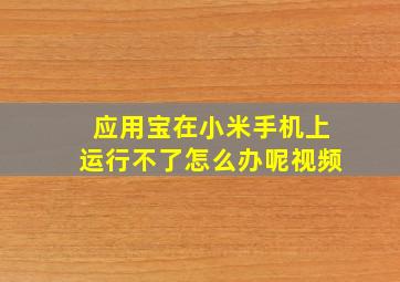 应用宝在小米手机上运行不了怎么办呢视频