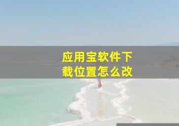 应用宝软件下载位置怎么改