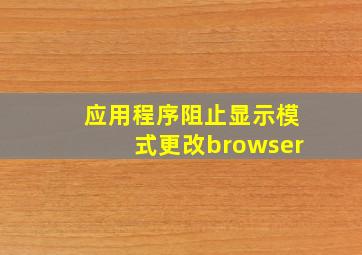 应用程序阻止显示模式更改browser