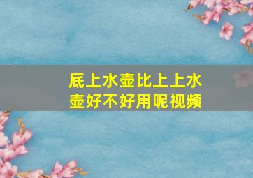 底上水壶比上上水壶好不好用呢视频