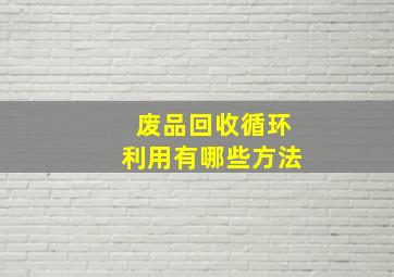 废品回收循环利用有哪些方法