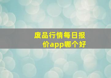 废品行情每日报价app哪个好