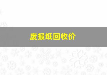 废报纸回收价