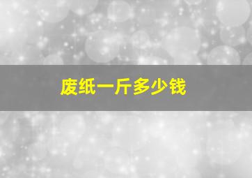 废纸一斤多少钱